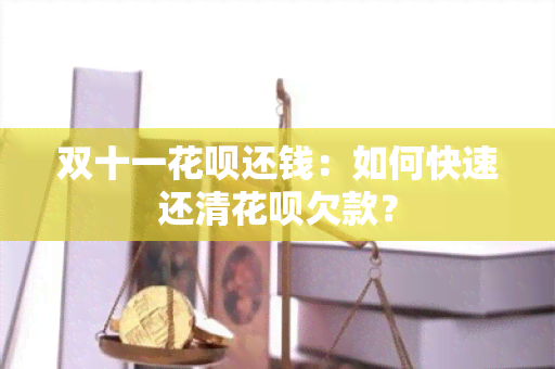 双十一花呗还钱：如何快速还清花呗欠款？