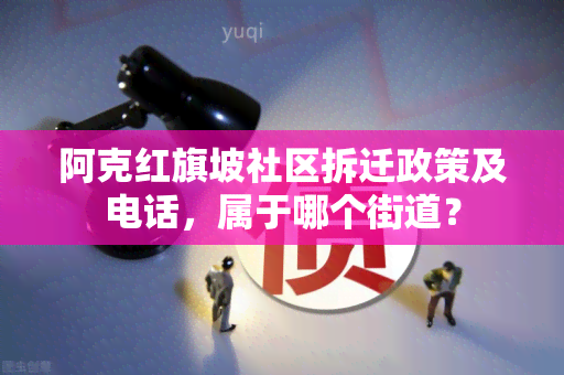 阿克红旗坡社区拆迁政策及电话，属于哪个街道？