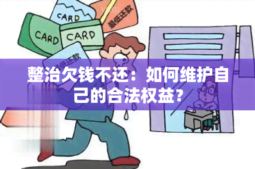 整治欠钱不还：如何维护自己的合法权益？