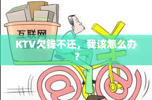 KTV欠钱不还，我该怎么办？