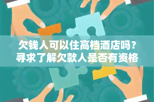 欠钱人可以住高档店吗？寻求了解欠款人是否有资格入住高档店的相关政策