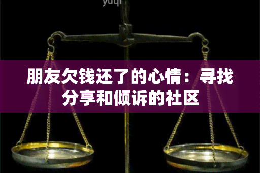 朋友欠钱还了的心情：寻找分享和倾诉的社区