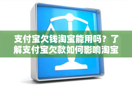 支付宝欠钱淘宝能用吗？了解支付宝欠款如何影响淘宝消费支付方式