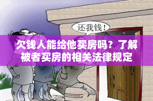 欠钱人能给他买房吗？了解被者买房的相关法律规定