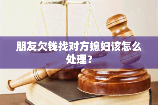 朋友欠钱找对方媳妇该怎么处理？