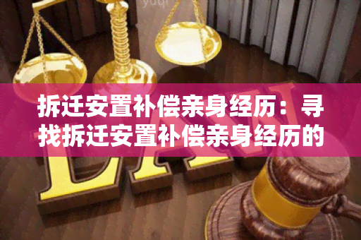 拆迁安置补偿亲身经历：寻找拆迁安置补偿亲身经历的真实故事及经验分享