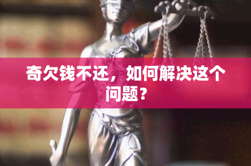 奇欠钱不还，如何解决这个问题？