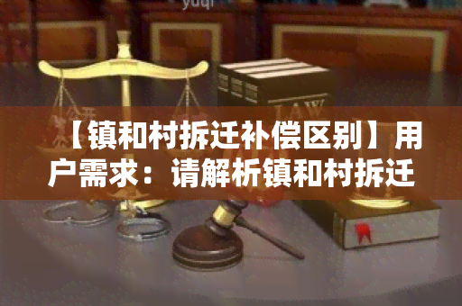 【镇和村拆迁补偿区别】用户需求：请解析镇和村拆迁补偿的差异及相关政策