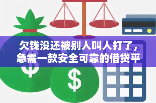 欠钱没还被别人叫人打了，急需一款安全可靠的借贷平台！