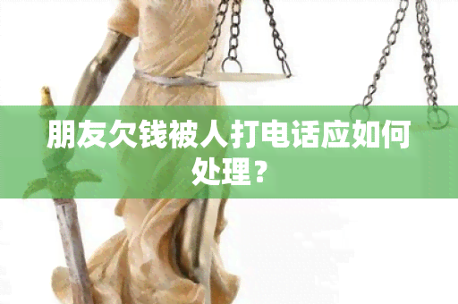 朋友欠钱被人打电话应如何处理？