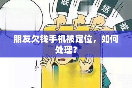 朋友欠钱手机被定位，如何处理？