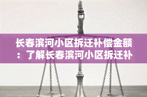 长春滨河小区拆迁补偿金额：了解长春滨河小区拆迁补偿标准及计算方式