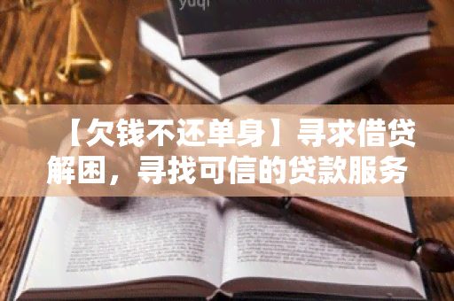 【欠钱不还单身】寻求借贷解困，寻找可信的贷款服务