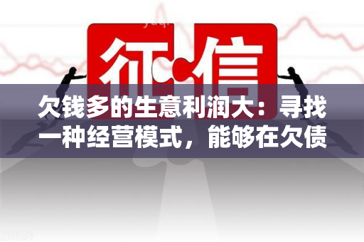 欠钱多的生意利润大：寻找一种经营模式，能够在欠债累累的情况下实现高利润