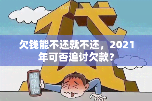 欠钱能不还就不还，2021年可否追讨欠款？