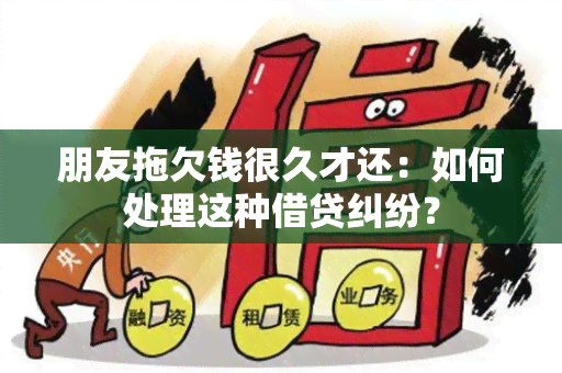 朋友拖欠钱很久才还：如何处理这种借贷纠纷？