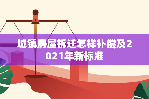 城镇房屋拆迁怎样补偿及2021年新标准