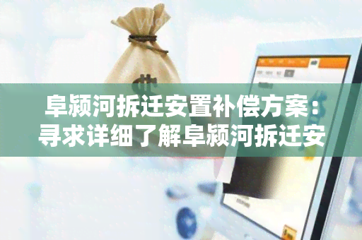 阜颍河拆迁安置补偿方案：寻求详细了解阜颍河拆迁安置补偿方案的用户需求