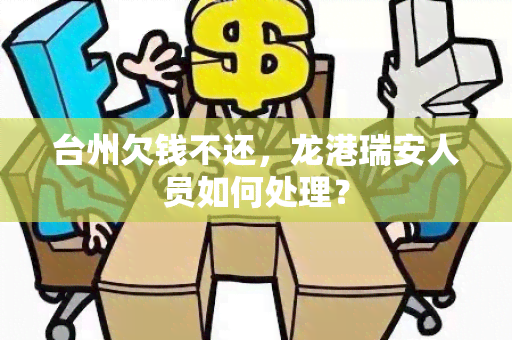 台州欠钱不还，龙港瑞安人员如何处理？