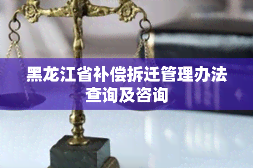 黑龙江省补偿拆迁管理办法查询及咨询