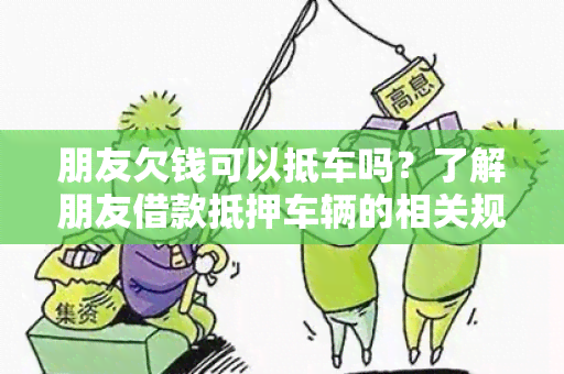 朋友欠钱可以抵车吗？了解朋友借款抵押车辆的相关规定！