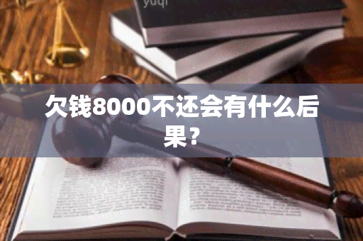 欠钱8000不还会有什么后果？