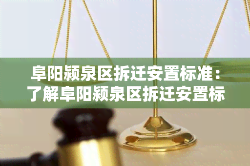 阜阳颍泉区拆迁安置标准：了解阜阳颍泉区拆迁安置标准及政策