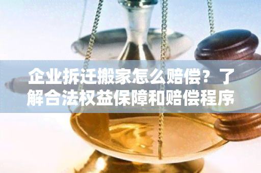 企业拆迁搬家怎么赔偿？了解合法权益保障和赔偿程序