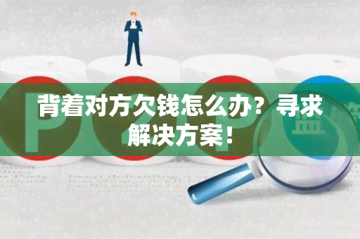 背着对方欠钱怎么办？寻求解决方案！