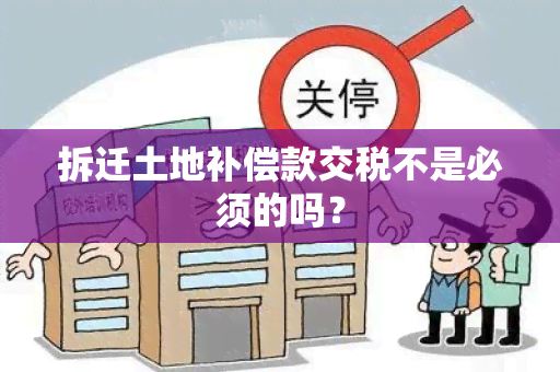 拆迁土地补偿款交税不是必须的吗？