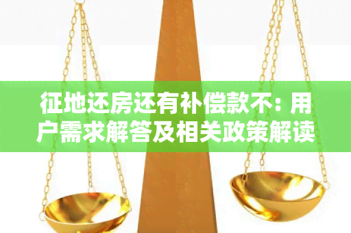 征地还房还有补偿款不: 用户需求解答及相关政策解读