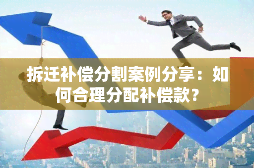 拆迁补偿分割案例分享：如何合理分配补偿款？