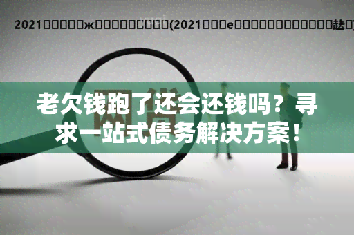 老欠钱跑了还会还钱吗？寻求一站式债务解决方案！