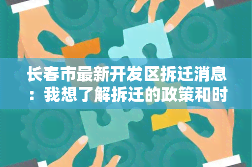 长春市最新开发区拆迁消息：我想了解拆迁的政策和时间安排