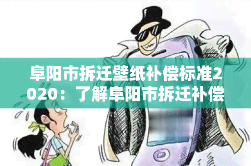 阜阳市拆迁壁纸补偿标准2020：了解阜阳市拆迁补偿标准，掌握最新变化！