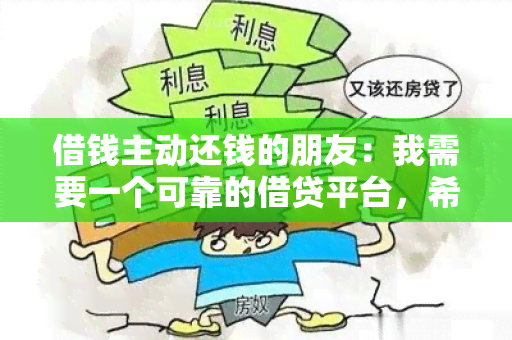 借钱主动还钱的朋友：我需要一个可靠的借贷平台，希望能够找到与我有相同还款意识的朋友进行借贷交易。