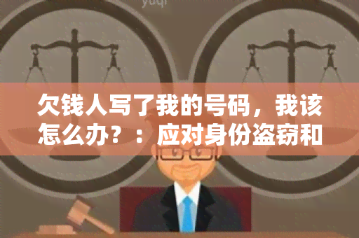 欠钱人写了我的号码，我该怎么办？：应对身份盗窃和欠款纠纷的几种方案