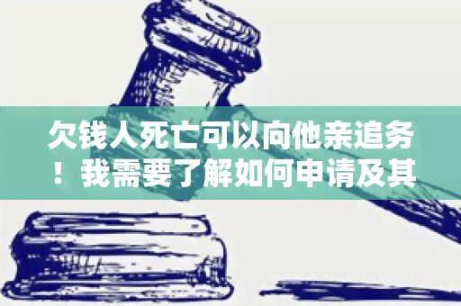 欠钱人死亡可以向他亲追务！我需要了解如何申请及其流程。