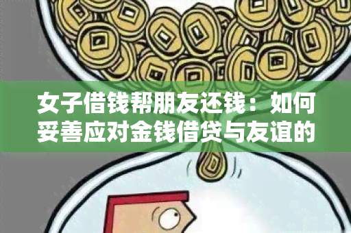 女子借钱帮朋友还钱：如何妥善应对金钱借贷与友谊的关系？