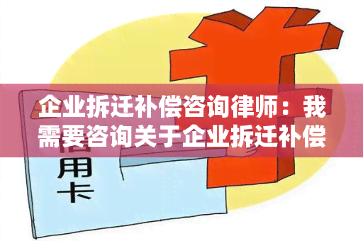 企业拆迁补偿咨询律师：我需要咨询关于企业拆迁补偿的法律问题