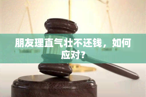 朋友理直气壮不还钱，如何应对？