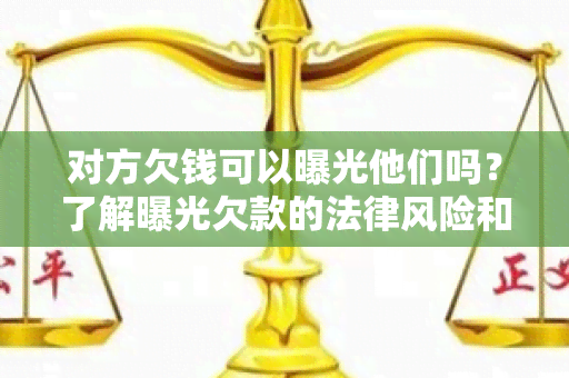 对方欠钱可以曝光他们吗？了解曝光欠款的法律风险和应对方法！