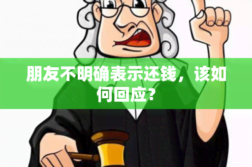 朋友不明确表示还钱，该如何回应？