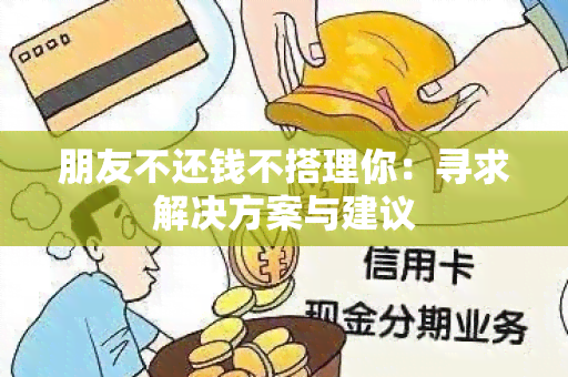 朋友不还钱不搭理你：寻求解决方案与建议