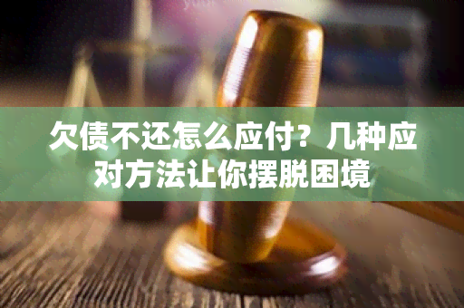 欠债不还怎么应付？几种应对方法让你摆脱困境