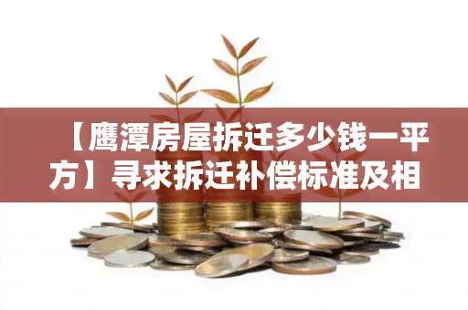 【鹰潭房屋拆迁多少钱一平方】寻求拆迁补偿标准及相关政策