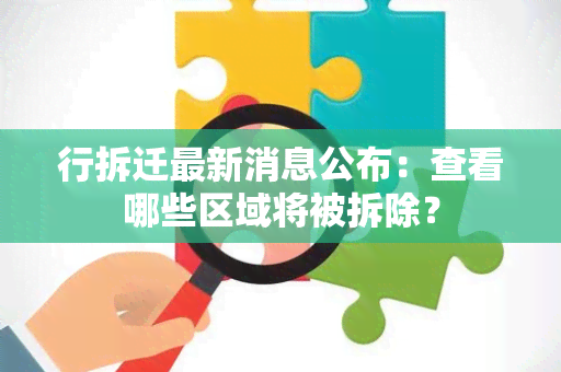 行拆迁最新消息公布：查看哪些区域将被拆除？