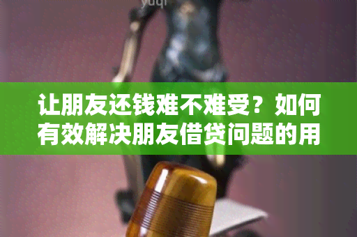 让朋友还钱难不难受？如何有效解决朋友借贷问题的用户需求