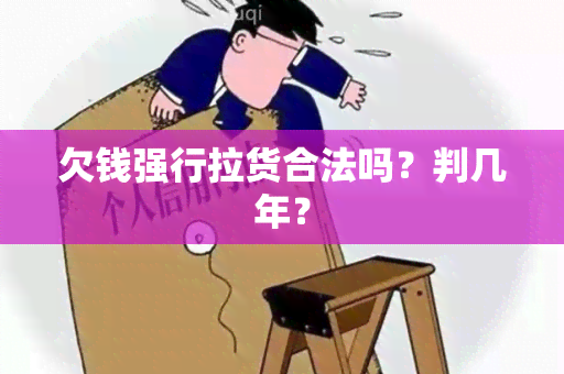 欠钱强行拉货合法吗？判几年？