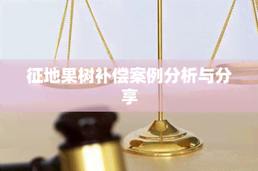 征地果树补偿案例分析与分享